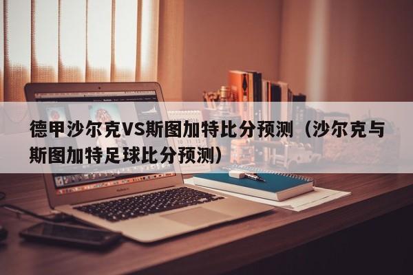 德甲沙尔克VS斯图加特比分预测（沙尔克与斯图加特足球比分预测）