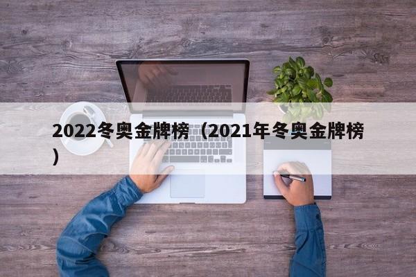 2022冬奥金牌榜（2021年冬奥金牌榜）