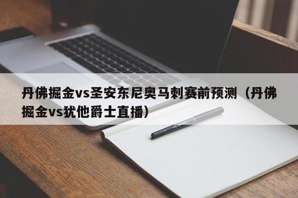 丹佛掘金vs圣安东尼奥马刺赛前预测（丹佛掘金vs犹他爵士直播）