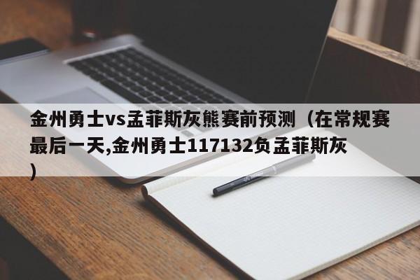 金州勇士vs孟菲斯灰熊赛前预测（在常规赛最后一天,金州勇士117132负孟菲斯灰）