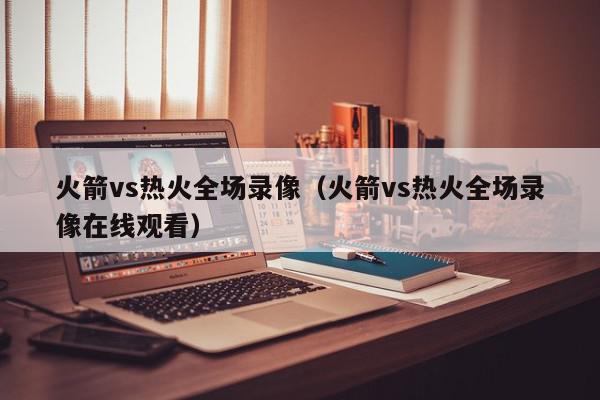 火箭vs热火全场录像（火箭vs热火全场录像在线观看）