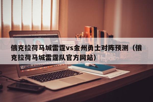 俄克拉荷马城雷霆vs金州勇士对阵预测（俄克拉荷马城雷霆队官方网站）