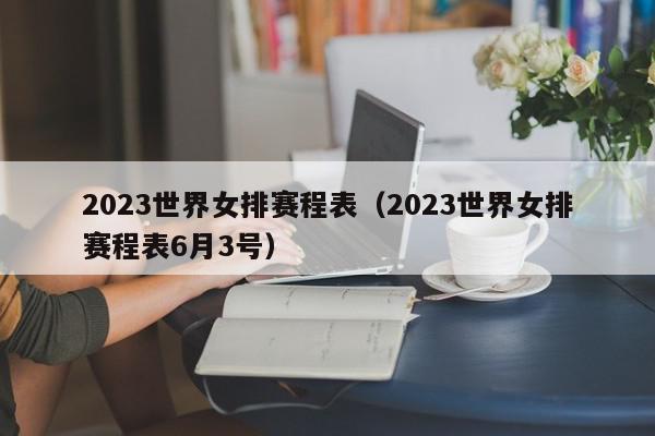 2023世界女排赛程表（2023世界女排赛程表6月3号）