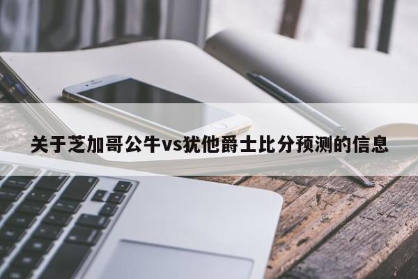 关于芝加哥公牛vs犹他爵士比分预测的信息