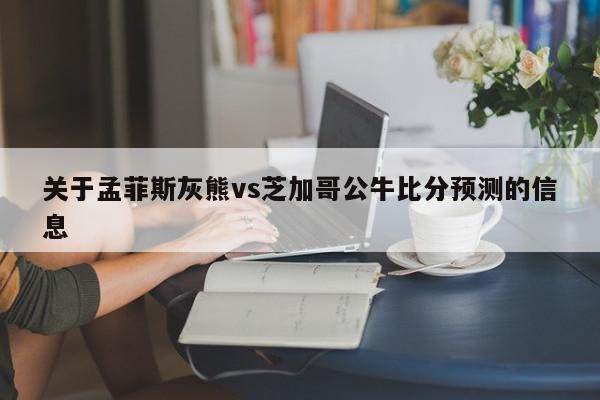 关于孟菲斯灰熊vs芝加哥公牛比分预测的信息