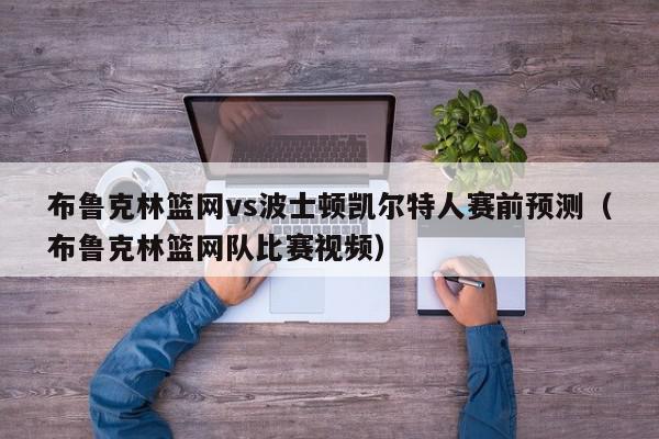 布鲁克林篮网vs波士顿凯尔特人赛前预测（布鲁克林篮网队比赛视频）