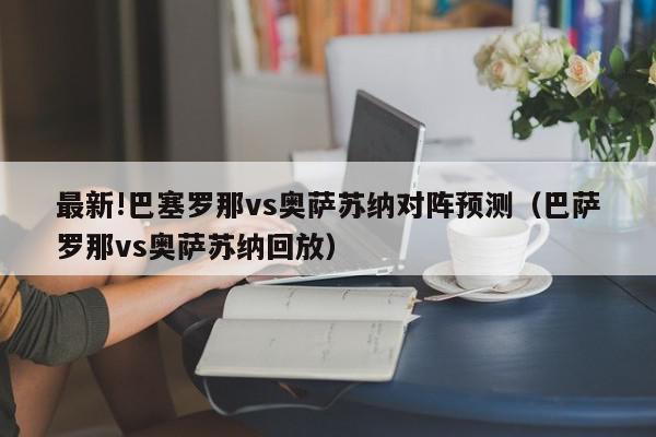 最新!巴塞罗那vs奥萨苏纳对阵预测（巴萨罗那vs奥萨苏纳回放）