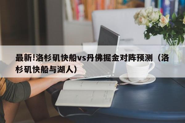 最新!洛杉矶快船vs丹佛掘金对阵预测（洛杉矶快船与湖人）