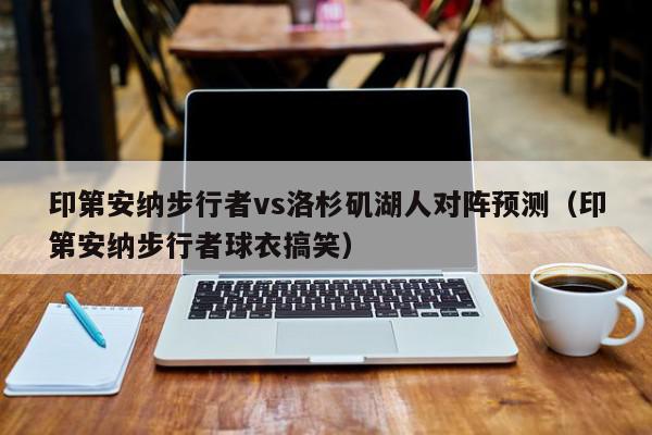 印第安纳步行者vs洛杉矶湖人对阵预测（印第安纳步行者球衣搞笑）