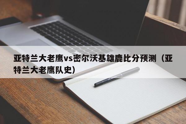 亚特兰大老鹰vs密尔沃基雄鹿比分预测（亚特兰大老鹰队史）