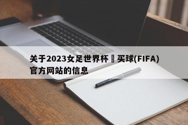 关于2023女足世界杯•买球(FIFA)官方网站的信息