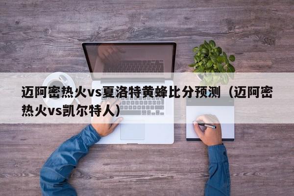 迈阿密热火vs夏洛特黄蜂比分预测（迈阿密热火vs凯尔特人）