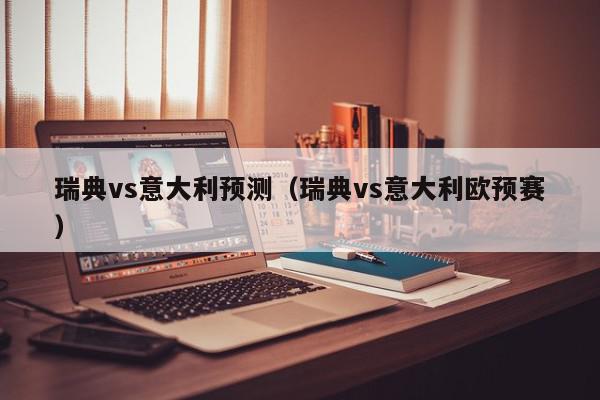 瑞典vs意大利预测（瑞典vs意大利欧预赛）