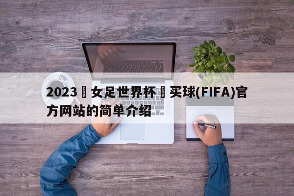 2023•女足世界杯•买球(FIFA)官方网站的简单介绍