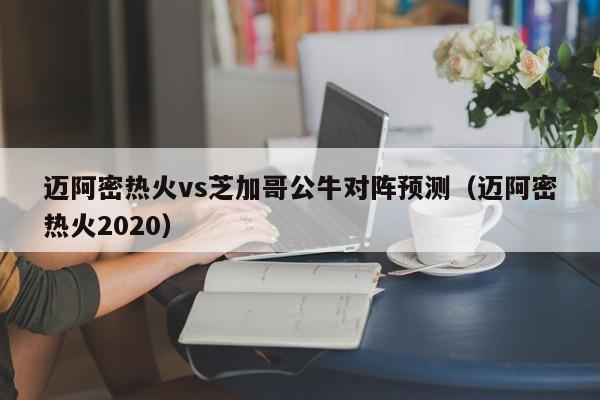 迈阿密热火vs芝加哥公牛对阵预测（迈阿密热火2020）