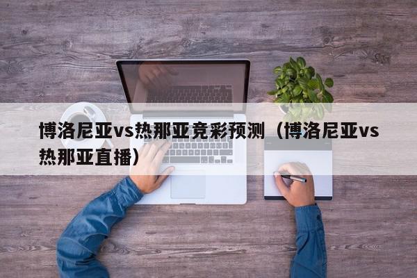 博洛尼亚vs热那亚竞彩预测（博洛尼亚vs热那亚直播）