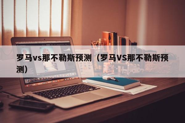 罗马vs那不勒斯预测（罗马VS那不勒斯预测）