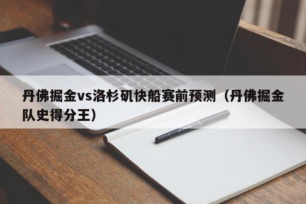 丹佛掘金vs洛杉矶快船赛前预测（丹佛掘金队史得分王）