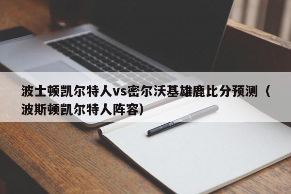 波士顿凯尔特人vs密尔沃基雄鹿比分预测（波斯顿凯尔特人阵容）