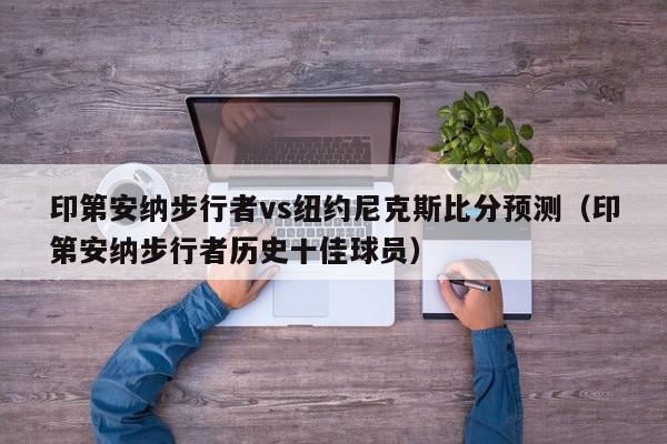 印第安纳步行者vs纽约尼克斯比分预测（印第安纳步行者历史十佳球员）