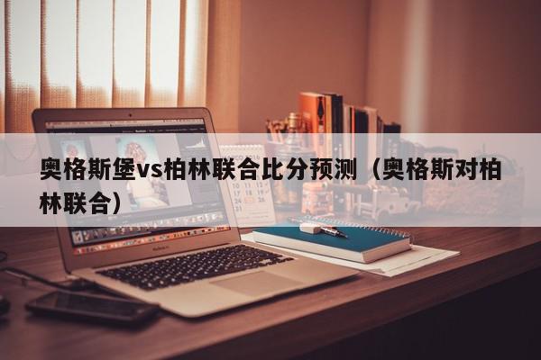 奥格斯堡vs柏林联合比分预测（奥格斯对柏林联合）