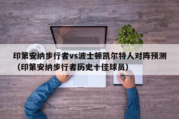 印第安纳步行者vs波士顿凯尔特人对阵预测（印第安纳步行者历史十佳球员）