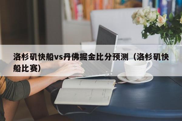 洛杉矶快船vs丹佛掘金比分预测（洛杉矶快船比赛）