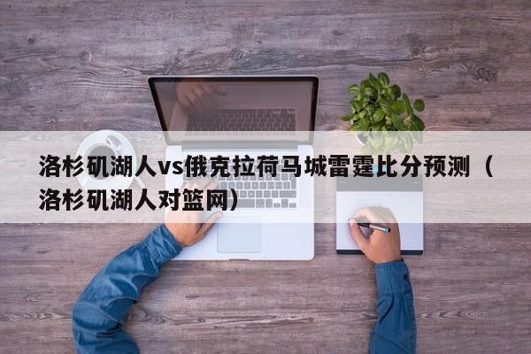 洛杉矶湖人vs俄克拉荷马城雷霆比分预测（洛杉矶湖人对篮网）