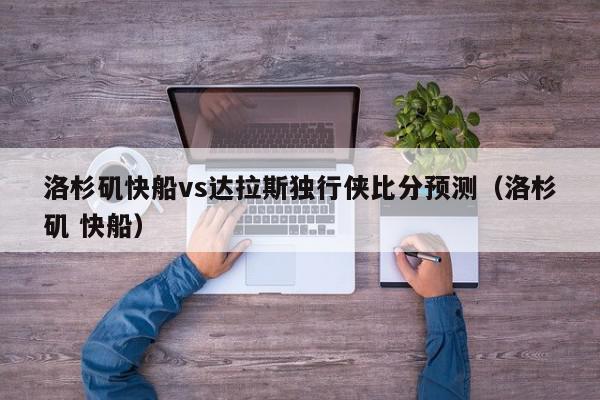 洛杉矶快船vs达拉斯独行侠比分预测（洛杉矶 快船）