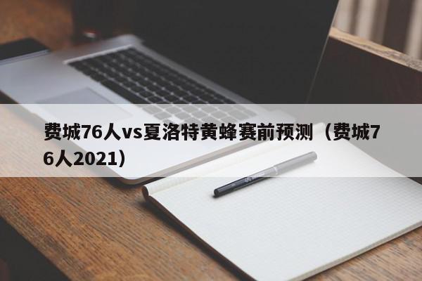 费城76人vs夏洛特黄蜂赛前预测（费城76人2021）