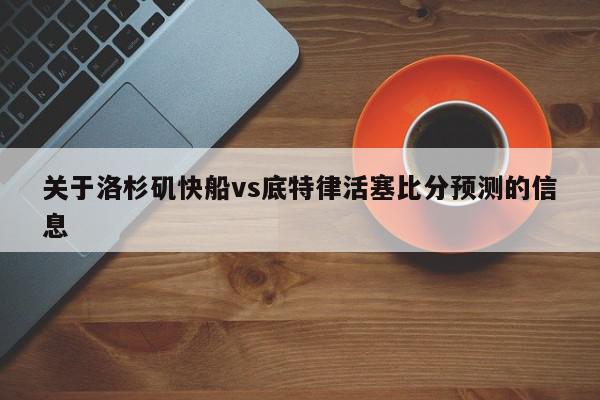 关于洛杉矶快船vs底特律活塞比分预测的信息