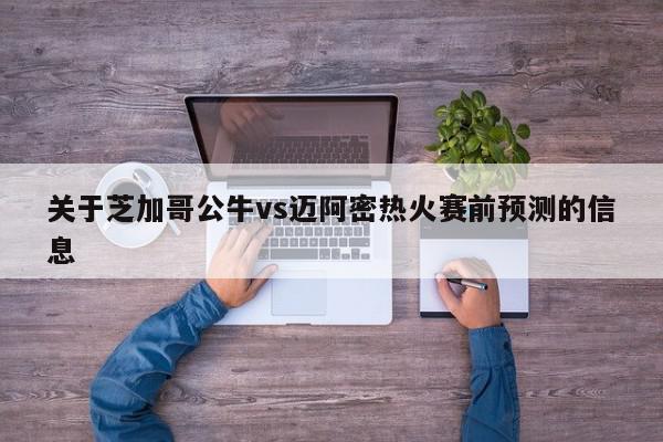 关于芝加哥公牛vs迈阿密热火赛前预测的信息