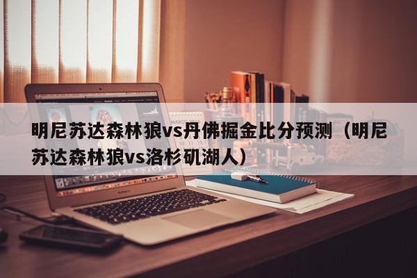 明尼苏达森林狼vs丹佛掘金比分预测（明尼苏达森林狼vs洛杉矶湖人）