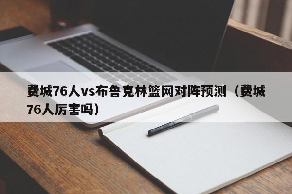 费城76人vs布鲁克林篮网对阵预测（费城76人厉害吗）