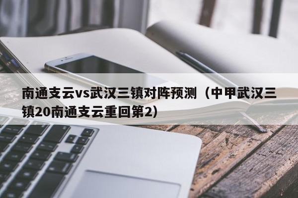 南通支云vs武汉三镇对阵预测（中甲武汉三镇20南通支云重回第2）