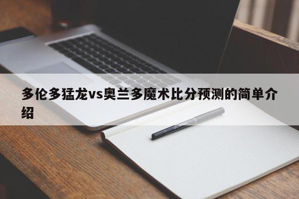 多伦多猛龙vs奥兰多魔术比分预测的简单介绍