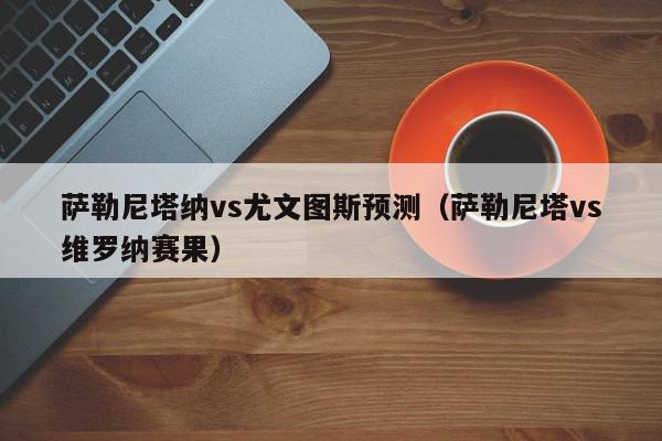 萨勒尼塔纳vs尤文图斯预测（萨勒尼塔vs维罗纳赛果）