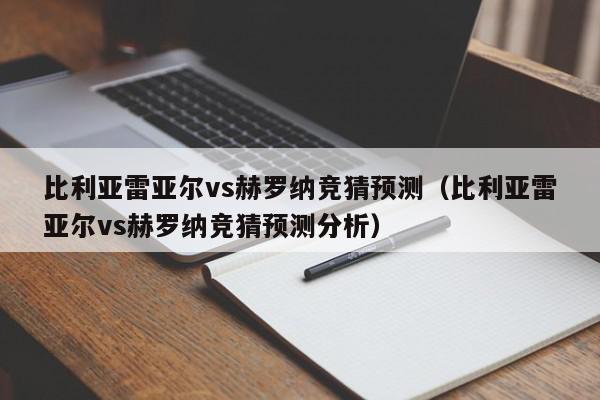 比利亚雷亚尔vs赫罗纳竞猜预测（比利亚雷亚尔vs赫罗纳竞猜预测分析）