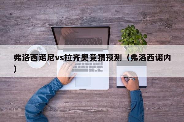 弗洛西诺尼vs拉齐奥竞猜预测（弗洛西诺内）