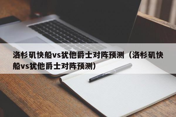 洛杉矶快船vs犹他爵士对阵预测（洛杉矶快船vs犹他爵士对阵预测）