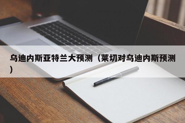 乌迪内斯亚特兰大预测（莱切对乌迪内斯预测）