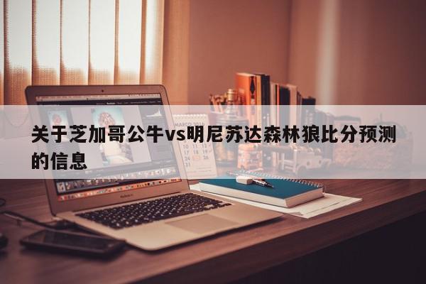 关于芝加哥公牛vs明尼苏达森林狼比分预测的信息