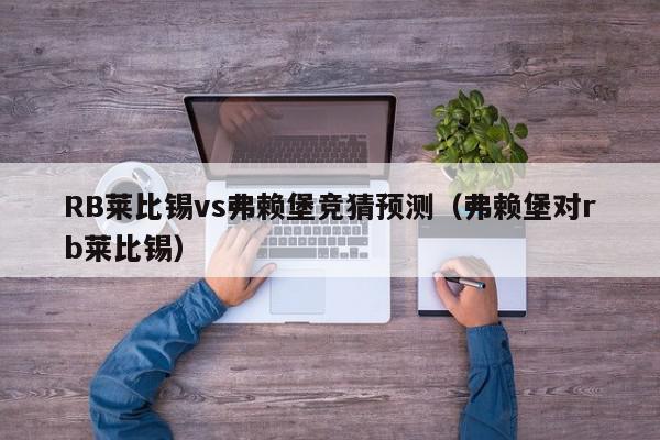 RB莱比锡vs弗赖堡竞猜预测（弗赖堡对rb莱比锡）