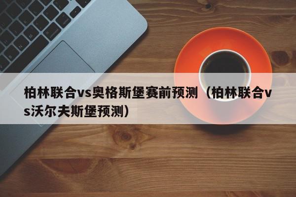 柏林联合vs奥格斯堡赛前预测（柏林联合vs沃尔夫斯堡预测）