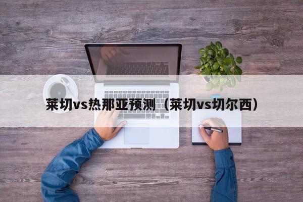 莱切vs热那亚预测（莱切vs切尔西）