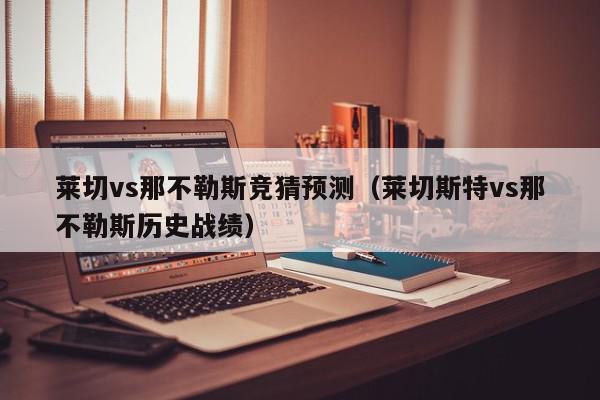 莱切vs那不勒斯竞猜预测（莱切斯特vs那不勒斯历史战绩）