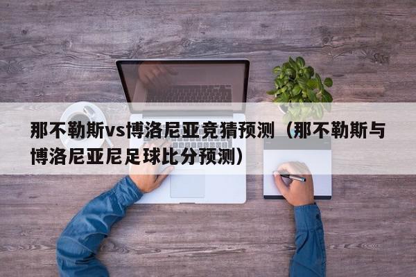 那不勒斯vs博洛尼亚竞猜预测（那不勒斯与博洛尼亚尼足球比分预测）