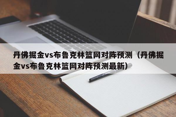 丹佛掘金vs布鲁克林篮网对阵预测（丹佛掘金vs布鲁克林篮网对阵预测最新）