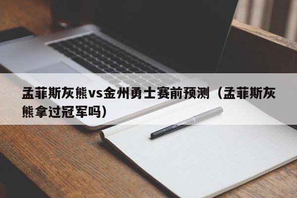 孟菲斯灰熊vs金州勇士赛前预测（孟菲斯灰熊拿过冠军吗）