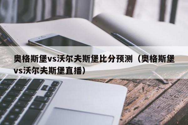 奥格斯堡vs沃尔夫斯堡比分预测（奥格斯堡vs沃尔夫斯堡直播）